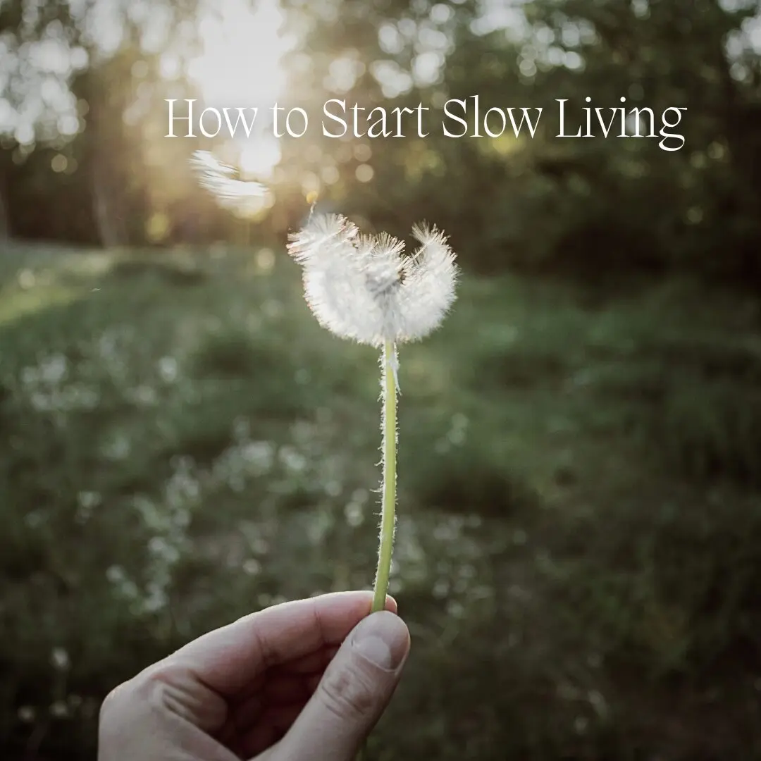 How to Start Slow Living: A Gentle 6 Step-by-Step Approach and Beginners Guide